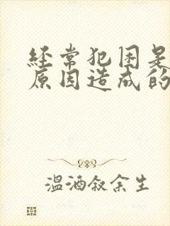 经常犯困是什么原因造成的