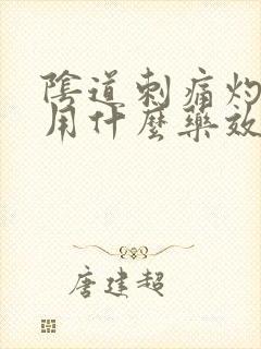 阴道刺痛灼烧感用什么药效果好