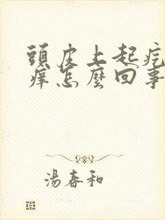 头皮上起疙瘩很痒怎么回事怎么办