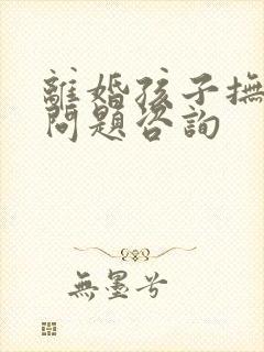 离婚孩子抚养权问题咨询