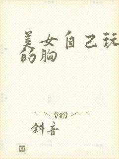 美女自己玩自己的胸