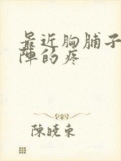 最近胸脯子一阵阵的疼