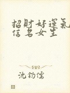 招财好运气的微信名女生