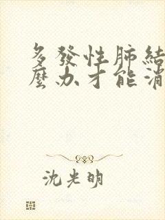 多发性肺结节怎么办才能消除