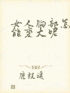 女人胸部怎样才能变大呢