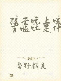 孩子晚上咳嗽伴有呕吐是什么原因