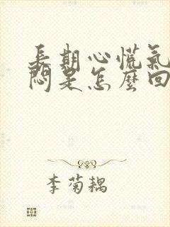 长期心慌气短胸闷是怎么回事