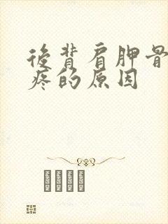 后背肩胛骨上方疼的原因