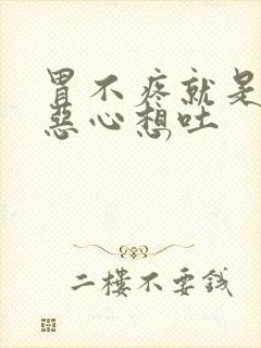 胃不疼就是胃胀恶心想吐