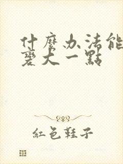 什么办法能让胸变大一点