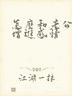 怎么和老公撒娇增进感情