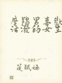 摩羯男喜欢开朗活泼的女生