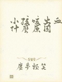 小孩咳出血痰是什么原因