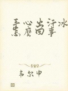 手心出汗冰冷是怎么回事