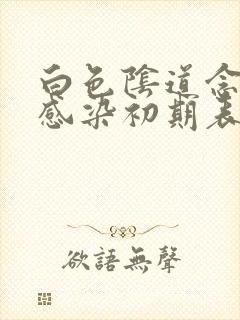 白色阴道念珠菌感染初期表现