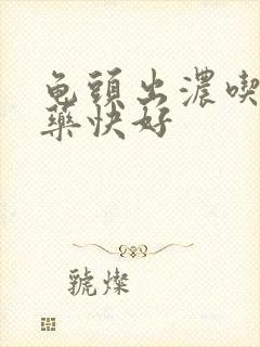 龟头出浓吃什么药快好