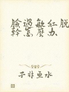 脸过敏红脱皮紧干怎么办封面