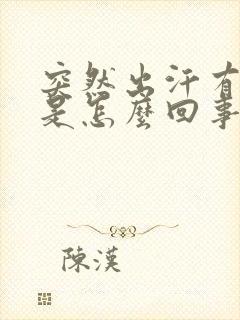 突然出汗有异味是怎么回事