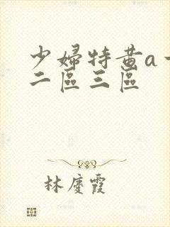 少妇特黄a一区二区三区