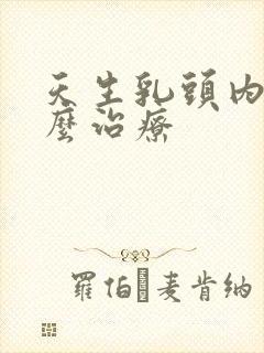 天生乳头内陷怎么治疗