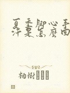 夏季脚心手心出汗是怎么回事封面