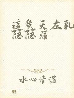 这几天左乳房上隐隐痛