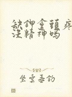 缺钾会头疼头晕没精神吗