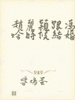 赵丽颖跟冯绍峰啥时候结婚