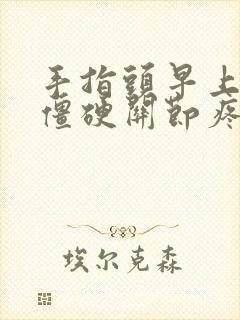 手指头早上起来僵硬关节疼痛