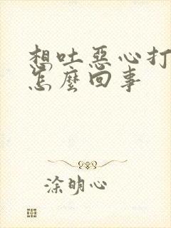 想吐恶心打嗝是怎么回事