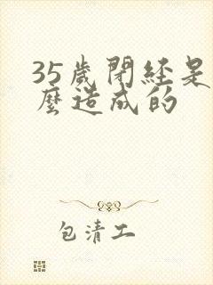 35岁闭经是什么造成的