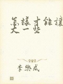 怎样才能让胸变大一些