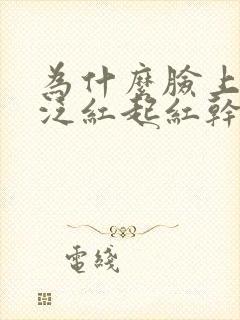 为什么脸上总会泛红起红干皮