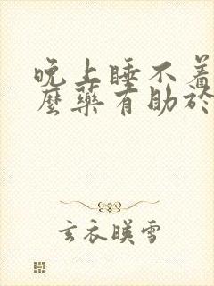 晚上睡不着喝什么药有助于睡眠