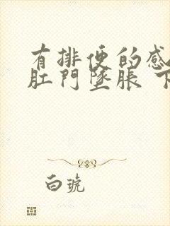 有排便的感觉 肛门坠胀 下腹绞痛