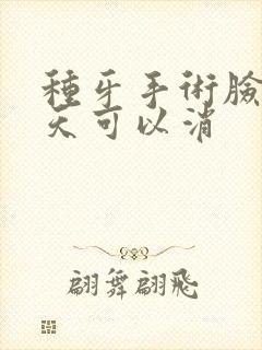 种牙手术脸肿几天可以消