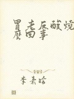 胃老反酸烧心怎么回事