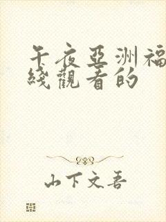 午夜亚洲福利在线观看的