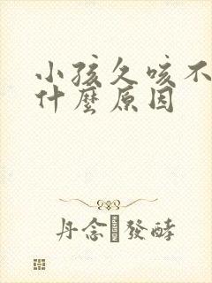 小孩久咳不止是什么原因