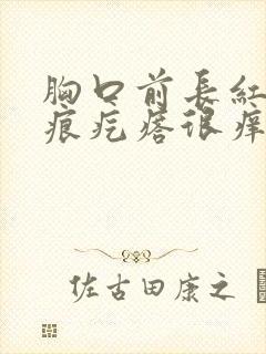 胸口前长红色疤痕疙瘩很痒