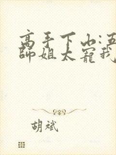 高手下山:五个师姐太宠我