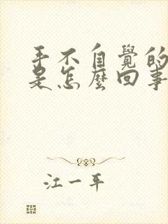 手不自觉的发抖是怎么回事