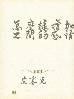 怎么样增加夫妻之间的感情