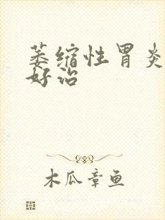 萎缩性胃炎好不好治