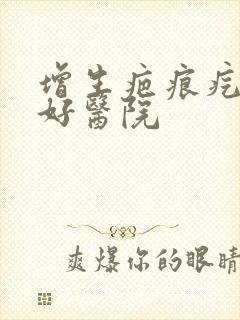 增生疤痕疙瘩较好医院