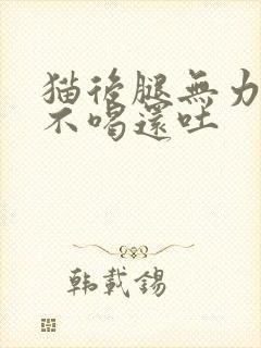 猫后腿无力不吃不喝还吐