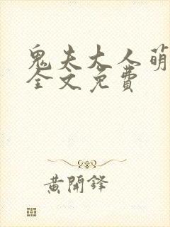 鬼夫大人萌萌哒全文免费