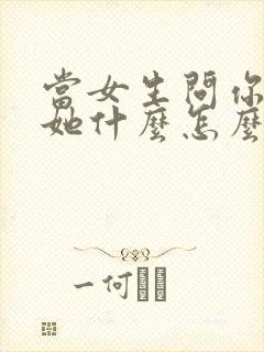 当女生问你喜欢她什么怎么回