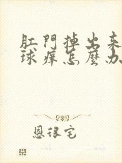 肛门掉出来的肉球痒怎么办