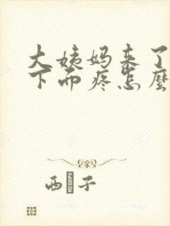 大姨妈来了肚子下面疼怎么回事